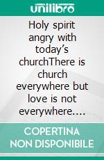 Holy spirit angry with today’s churchThere is church everywhere but love is not everywhere. E-book. Formato EPUB ebook di Moses Omojola