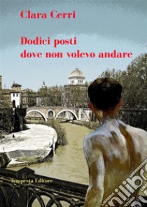 Dodici posti dove non volevo andare. E-book. Formato EPUB ebook di Clara Cerri