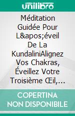 Méditation Guidée Pour L&apos;éveil De La KundaliniAlignez Vos Chakras, Éveillez Votre Troisième Œil, Devenez Plus Confiant, Trouvez La Paix Intérieure Et Guérissez Votre Âme. E-book. Formato EPUB