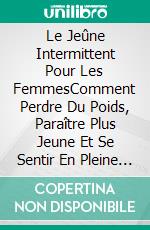 Le Jeûne Intermittent Pour Les FemmesComment Perdre Du Poids, Paraître Plus Jeune Et Se Sentir En Pleine Forme Avec Plus De 65 Recettes. E-book. Formato EPUB ebook di Joanna Busque