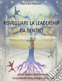 Risvegliare la leadership da dentroCome aiutarci interiormente, riacquistando forza, energia e direzione. E-book. Formato EPUB ebook
