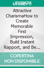 Attractive CharismaHow to Create Memorable First Impression, Build Instant Rapport, and Be More Likable. E-book. Formato EPUB ebook di BRADLEY CHASE