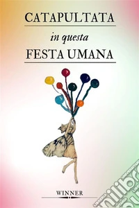 Catapultata in questa festa umanaEsperienze extrasensoriali di uno spirito guerriero, insofferente a questa dimensione terrena. E-book. Formato EPUB ebook