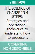 THE SCIENCE OF CHANGE IN 4 STEPS: Strategies and operational techniques to understand how to produce significant changes in your life and maintain them over time. E-book. Formato EPUB ebook di Stefano Calicchio