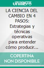 LA CIENCIA DEL CAMBIO EN 4 PASOS: Estrategias y técnicas operativas para entender cómo producir cambios significativos en tu vida y mantenerlos en el tiempo. E-book. Formato EPUB ebook di Stefano Calicchio