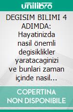 DEGISIM BILIMI 4 ADIMDA: Hayatinizda nasil önemli degisiklikler yaratacaginizi ve bunlari zaman içinde nasil sürdüreceginizi anlamak için stratejiler ve operasyonel teknikler. E-book. Formato EPUB ebook di Stefano Calicchio