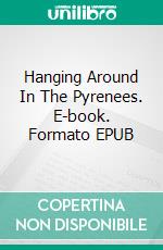 Hanging Around In The Pyrenees. E-book. Formato EPUB ebook di Elly Grant