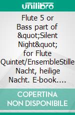 Flute 5 or Bass part of &quot;Silent Night&quot; for Flute Quintet/EnsembleStille Nacht, heilige Nacht. E-book. Formato EPUB ebook