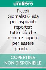Piccoli GiornalistiGuida per aspiranti reporter: tutto ciò che occorre sapere per essere pronti all’ingresso in redazione. E-book. Formato EPUB ebook