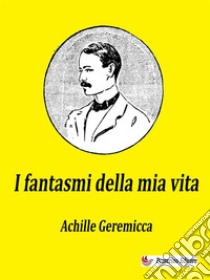 I fantasmi della mia vitaOpera autobiografica. E-book. Formato EPUB ebook di Achille Geremicca