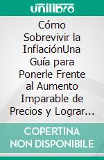 Cómo Sobrevivir la InflaciónUna Guía para Ponerle Frente al Aumento Imparable de Precios y Lograr la Libertad Financiera que Deseas. E-book. Formato EPUB ebook di Floyd Austin