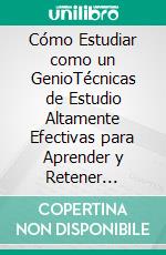 Cómo Estudiar como un GenioTécnicas de Estudio Altamente Efectivas para Aprender y Retener Información Rápido. E-book. Formato EPUB ebook di Sergio Valverde