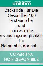 Backsoda Für Die Gesundheit100 erstaunliche und unerwartete Verwendungsmöglichkeiten für Natriumbicarbonat. E-book. Formato EPUB ebook di Birgit Hofmann