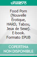 Food Porn (Nouvelle Érotique, HARD, Tabou, Jeux de Sexe). E-book. Formato EPUB ebook di Jones Amber