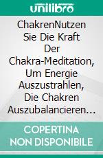 ChakrenNutzen Sie Die Kraft Der Chakra-Meditation, Um Energie Auszustrahlen, Die Chakren Auszubalancieren Und Ihr Spirituelles Wohlbefinden Und Ihre Körperliche Gesundheit Zu Verbessern. E-book. Formato EPUB ebook di Kerstin Sankt