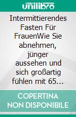 Intermittierendes Fasten Für FrauenWie Sie abnehmen, jünger aussehen und sich großartig fühlen mit 65 Rezepten. E-book. Formato EPUB ebook di Vanessa Eisenberg