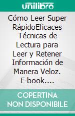 Cómo Leer Super RápidoEficaces Técnicas de Lectura para Leer y Retener Información de Manera Veloz. E-book. Formato EPUB ebook