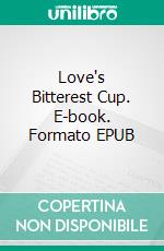 Love's Bitterest Cup. E-book. Formato EPUB ebook
