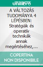 A VÁLTOZÁS TUDOMÁNYA 4 LÉPÉSBEN: Stratégiák és operatív technikák annak megértéséhez, hogyan érhetünk el jelentos változásokat az életünkben, és hogyan tarthatjuk fenn azokat hosszú távon. E-book. Formato EPUB ebook