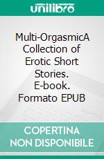 Multi-OrgasmicA Collection of Erotic Short Stories. E-book. Formato EPUB ebook