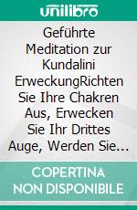 Geführte Meditation zur Kundalini ErweckungRichten Sie Ihre Chakren Aus, Erwecken Sie Ihr Drittes Auge, Werden Sie Selbstbewusster, Finden Sie Inneren Frieden Und Heilen Sie Ihre Seele. E-book. Formato EPUB