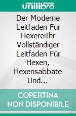 Der Moderne Leitfaden Für HexereiIhr Vollständiger Leitfaden Für Hexen, Hexensabbate Und Zaubersprüche. E-book. Formato EPUB ebook