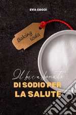 Il Bicarbonato Di Sodio Per La Salute100 Usi Sorprendenti E Inaspettati Del Bicarbonato Di Sodio. E-book. Formato EPUB