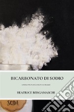 Bicarbonato Di SodioConsigli Per La Casa La Salute E La Bellezza. E-book. Formato EPUB