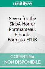 Seven for the SlabA Horror Portmanteau. E-book. Formato EPUB ebook