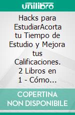 Hacks para EstudiarAcorta tu Tiempo de Estudio y Mejora tus Calificaciones. 2 Libros en 1 - Cómo Estudiar como un Genio, Cómo Leer Super Rápido. E-book. Formato EPUB ebook