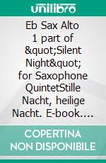 Eb Sax Alto 1 part of &quot;Silent Night&quot; for Saxophone QuintetStille Nacht, heilige Nacht. E-book. Formato EPUB ebook