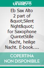 Eb Sax Alto 2 part of &quot;Silent Night&quot; for Saxophone QuintetStille Nacht, heilige Nacht. E-book. Formato EPUB ebook