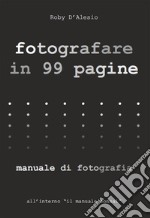 Fotografare in 99 pagineManuale di Fotografia. E-book. Formato EPUB