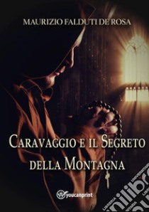 Caravaggio e il segreto della montagna. E-book. Formato EPUB ebook di Maurizio Falduti De Rosa