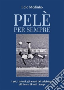 Pelè per sempre. E-book. Formato EPUB ebook di Lele Medinho