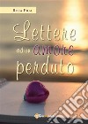 Lettere ad un amore perduto. E-book. Formato EPUB ebook di Rosa Pica