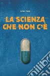 La scienza che non c'è. E-book. Formato EPUB ebook di Tania Masi