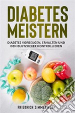 Diabetes meisternDiabetes vorbeugen, erhalten und den Blutzucker kontrollieren. E-book. Formato EPUB ebook