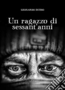 Un ragazzo di sessant'anni. E-book. Formato EPUB ebook di Leonardo Intiso