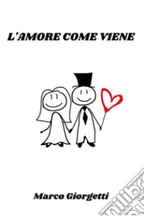 L'amore come viene. E-book. Formato EPUB ebook di Marco Giorgetti