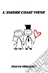 L'amore come viene. E-book. Formato EPUB ebook di Marco Giorgetti