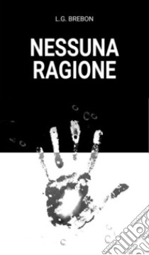 Nessuna ragione. E-book. Formato EPUB ebook di L.G. Brebon