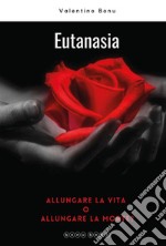 Eutanasia. Allungare la vita o allungare la morte?. E-book. Formato EPUB ebook