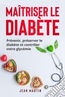 Maîtriser le diabètePrévenir, préserver le diabète et contrôler votre glycémie. E-book. Formato EPUB ebook di Jean Martin