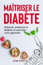 Maîtriser le diabètePrévenir, préserver le diabète et contrôler votre glycémie. E-book. Formato EPUB ebook