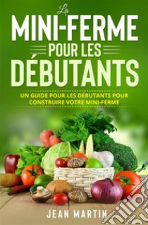 La mini-ferme pour les débutantsUn guide pour les débutants pour construire votre mini-ferme. E-book. Formato EPUB ebook di Jean Martin