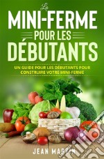 La mini-ferme pour les débutantsUn guide pour les débutants pour construire votre mini-ferme. E-book. Formato EPUB ebook