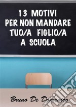 13 motivi per non mandare tuo/a figlio/a a scuola. E-book. Formato EPUB ebook