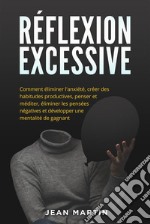 Réflexion excessiveComment éliminer l&apos;anxiété, créer des habitudes productives, penser et méditer, éliminer les pensées négatives et développer une mentalité de gagnant.. E-book. Formato EPUB ebook