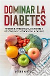 Dominar la diabetesPrevenir, preservar la diabetes y controlar el azúcar en la sangre. E-book. Formato EPUB ebook